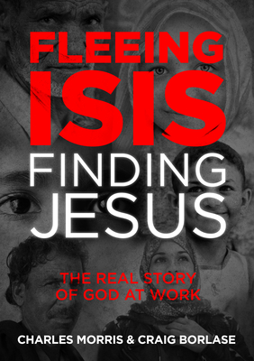 Fleeing Isis, Finding Jesus--Itpe: The Real Story of God at Work by Craig Borlase, Charles Morris