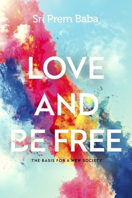 Love and Be Free: The Basis for a New Society by Prem Baba