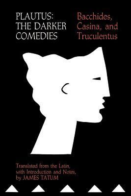 Plautus: The Darker Comedies: Bacchides, Casina, and Truculentus by 