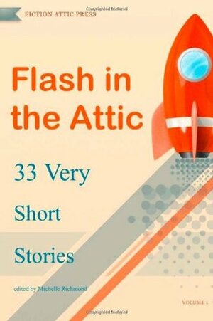 Flash in the Attic: 33 Very Short Stories (Flash in the Attic Flash Fiction Anthology) (Volume 1) by Michelle Richmond