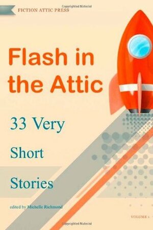 Flash in the Attic: 33 Very Short Stories (Flash in the Attic Flash Fiction Anthology) (Volume 1) by Michelle Richmond