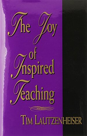 The Joy of Inspired Teaching by Tim Lautzenheiser