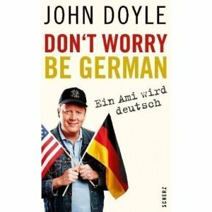 Don't Worry, Be German - Ein Ami wird deutsch by John Doyle