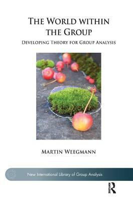 The World Within the Group: Developing Theory for Group Analysis by Martin Weegmann