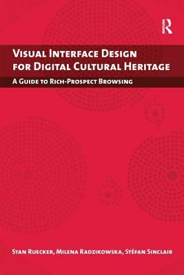 Visual Interface Design for Digital Cultural Heritage: A Guide to Rich-Prospect Browsing by Milena Radzikowska, Stefan Sinclair, Stan Ruecker