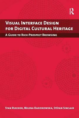 Visual Interface Design for Digital Cultural Heritage: A Guide to Rich-Prospect Browsing by Stan Ruecker, Stefan Sinclair, Milena Radzikowska