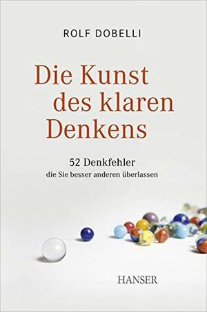 Die Kunst des klaren Denkens - 52 Denkfehler, die Sie besser anderen überlassen by Rolf Dobelli