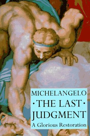 Michelangelo the Last Judgment: A Glorious Restoration by Fabrizio Mancinelli, Gianluigi Colalucci, Loren Partridge