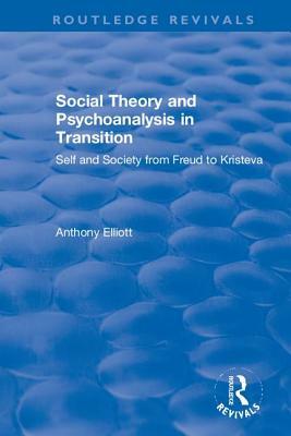 Social Theory and Psychoanalysis in Transition: Self and Society from Freud to Kristeva by Anthony Elliott