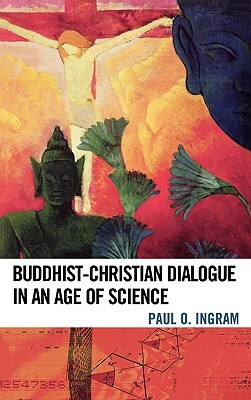 Buddhist-Christian Dialogue in an Age of Science by Paul O. Ingram