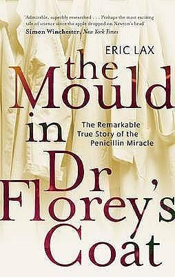 The Mould In Dr Florey's Coat: The Remarkable True Story of the Penicillin Miracle by Eric Lax, Eric Lax