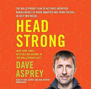 Head Strong: The Bulletproof Plan to Activate Untapped Brain Energy to Work Smarter and Think Faster -- in Just Two Weeks by Dave Asprey, Dave Asprey