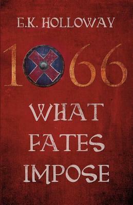 1066: What Fates Impose by G.K. Holloway