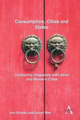 Consumption, Cities and States: Comparing Singapore with Asian and Western Cities by Ann Brooks, Lionel Wee