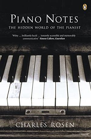 Piano Notes: The Hidden World of the Pianist by Charles Rosen