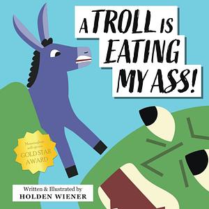 A Troll is Eating My Ass! by Holden Wiener