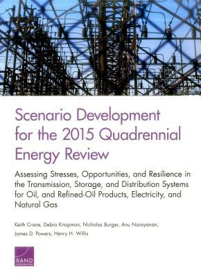 Scenario Development for the 2015 Quadrennial Energy Review: Assessing Stresses, Opportunities, and Resilience in the Transmission, Storage, and Distr by Debra Knopman, Nicholas Burger, Keith Crane
