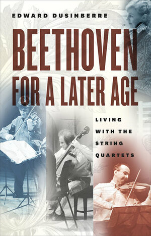 Beethoven for a Later Age: Living with the String Quartets by Edward Dusinberre