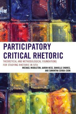 Participatory Critical Rhetoric: Theoretical and Methodological Foundations for Studying Rhetoric In Situ by Michael Middleton, Danielle Endres, Aaron Hess