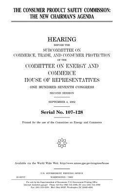 The Consumer Product Safety Commission: the new chairman's agenda by United States Congress, Committee on Energy and Commerce, United States House of Representatives