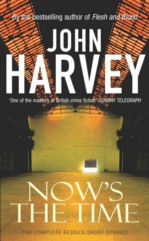 Now's The Time: The Complete Resnick Short Stories by John Harvey