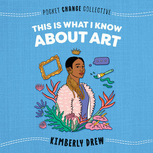 This Is What I Know About Art by Kimberly Drew