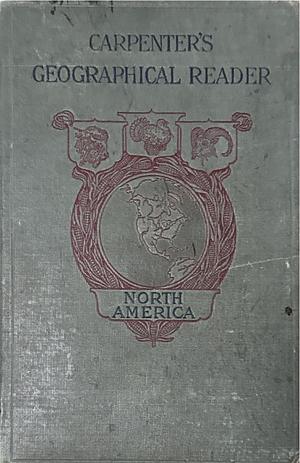 Carpenter's Geographical Reader; North America by Frank G. Carpenter