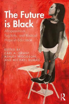 The Future Is Black: Afropessimism, Fugitivity, and Radical Hope in Education by Carl A. Grant