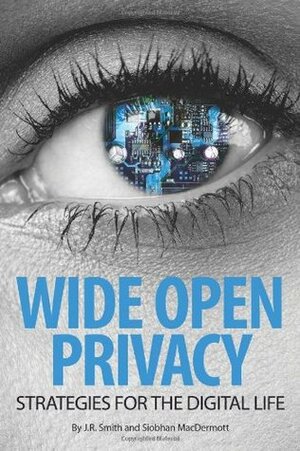 Wide Open Privacy: Strategies For The Digital Life by Siobhan MacDermott, J.R. Smith
