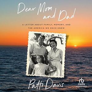 Dear Mom and Dad: A Letter About Family, Memory, and the America We Once Knew by Patti Davis, Patti Davis