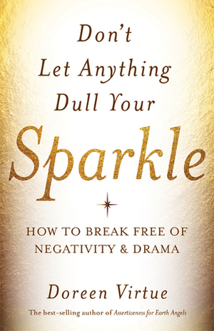 Don't Let Anything Dull Your Sparkle: How to Break Free of Negativity and Drama by Doreen Virtue