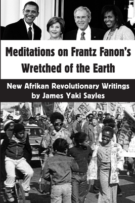 Meditations on Frantz Fanon's Wretched of the Earth: New Afrikan Revolutionary Writings by James Yaki Sayles