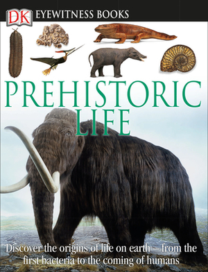 DK Eyewitness Books: Prehistoric Life: Discover the Origins of Life on Earth from the First Bacteria to the Coming of H [With CDROM and Wall Chart] by William Lindsay