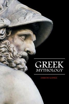 Greek Mythology: Fascinating Myths and Legends of Gods, Goddesses, Heroes and Monster from the Ancient Greek Mythology by Simon Lopez