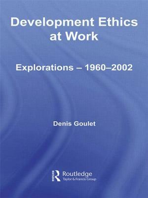 Development Ethics at Work: Explorations - 1960-2002 by Denis Goulet