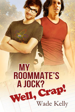 My Roommate's a Jock? Well, Crap! by Wade Kelly