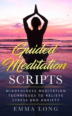Guided Meditation Scripts: Mindfulness Meditation Techniques to Relieve Stress and Anxiety by Emma Long