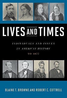 Lives and Times: Individuals and Issues in American History: To 1877 by Robert C. Cottrell, Blaine T. Browne