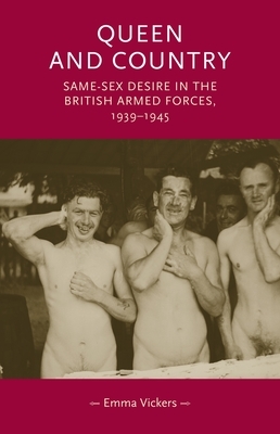 Queen and Country: Same-Sex Desire in the British Armed Forces, 1939-45 by Emma Vickers