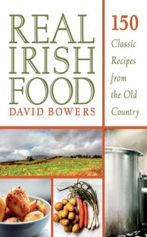 Real Irish Food: 150 Classic Recipes from the Old Country by David Bowers
