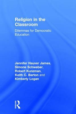 Religion in the Classroom: Dilemmas for Democratic Education by Jennifer Hauver James, Robert Kunzman, Simone Schweber