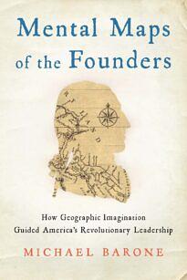 Mental Maps of the Founders: How Geographic Imagination Guided America's Revolutionary Leaders by Michael Barone