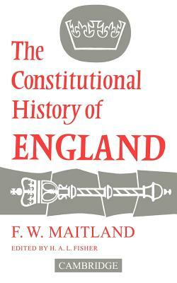 The Constitutional History of England by Frederic William Maitland, F. W. Maitland, Frederic W. Maitland