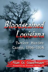 Bloodstained Louisiana: Twelve Murder Cases, 1896-1934 by Alan G. Gauthreaux