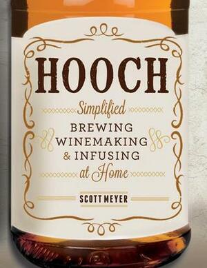 Hooch: Simplified Brewing, Winemaking, and Infusing at Home by Scott Meyer