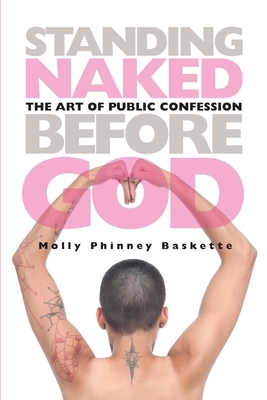 Standing Naked Before God: The Art of Public Confession by Molly Phinney Baskette