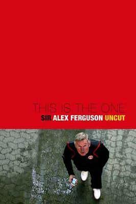 This Is The One: Sir Alex Ferguson - The Uncut Story Of A Football Genius by Daniel Taylor, Daniel Taylor