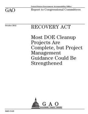 Recovery Act: most DOE cleanup projects are complete, but project management guidance could be strengthened: report to congressional by U. S. Government Accountability Office