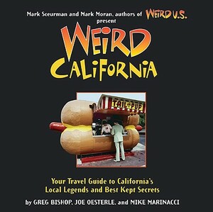 Weird California: You Travel Guide to California's Local Legends and Best Kept Secrets by Joe Oesterle, Mike Marinacci, Greg Bishop