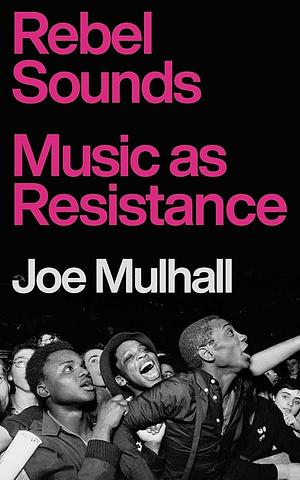 Rebel Sounds: Music as Resistance by Joe Mulhall